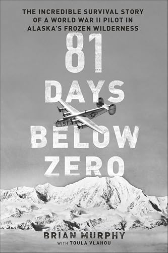 81 Days Below Zero: The Incredible Survival Story of a World War II Pilot in Alaska's Frozen Wilderness