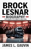 BROCK LESNAR BIOGRAPHY: The Legacy of a Wrestling Icon