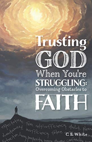 Trusting God When You're Struggling: Overcoming Obstacles to Faith