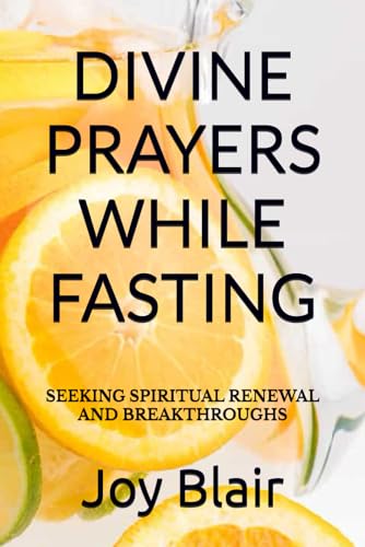DIVINE PRAYERS WHILE FASTING: SEEKING SPIRITUAL RENEWAL AND BREAKTHROUGHS