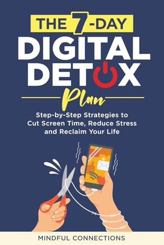 The 7-Day Digital Detox Plan: Step-by-Step Strategies to Cut Scre...