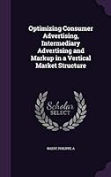 Optimizing consumer advertising, intermediary advertising and markup in a vertical market structure 1342048091 Book Cover