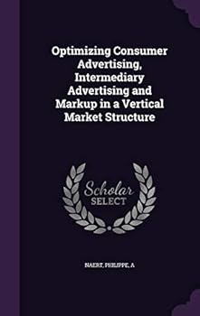 Hardcover Optimizing Consumer Advertising, Intermediary Advertising and Markup in a Vertical Market Structure Book