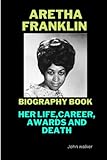 Biography of Aretha Franklin: Her Personal Life, Career Awards and Death