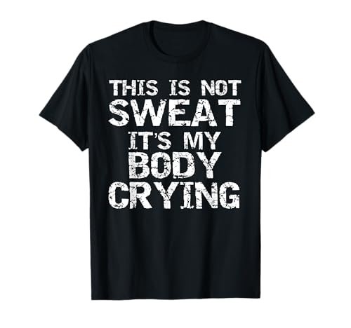 Funny Workout Saying This is Not Sweat it's My Body Crying T-Shirt