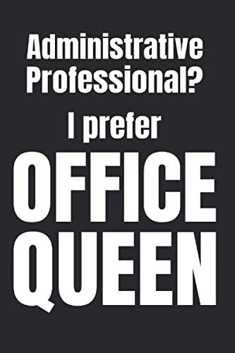 Administrative Professional? I Prefer Office Queen: Snarky Office Supplies, Gag Gifts for Office Workers, Sarcastic Blank Lined Journal Notebook (