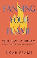 Fanning Your Flame: You Have a Dream, This is Your Guide for Keeping it Alive 1733716483 Book Cover