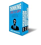 Thinking: Like A Spy: 3 Manuscripts - Persuasion An Ex-SPY's Guide, Negotiation An Ex-SPY's Guide, Body Language An Ex-SPY's Guide (Spy Self-Help Book 8)