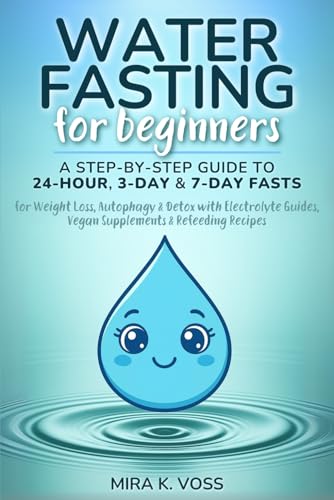 Water Fasting for Beginners: A Step-by-Step Guide to 24-Hour, 3-Day & 7-Day Fasts for Weight Loss, Autophagy & Detox With Electrolyte Guides, Vegan Supplements & Refeeding Recipes