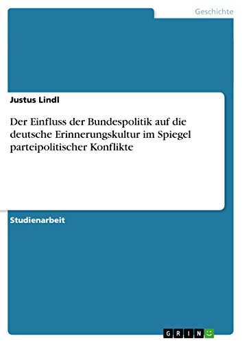 Der Einfluss der Bundespolitik auf die deutsche Erinnerungskultur im Spiegel parteipolitischer Konflikte (German Edition)