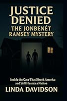 Justice Denied: The JonBenét Ramsey Mystery: Inside the Case That Shook America and Still Haunts a Nation B0FP5G5XJW Book Cover