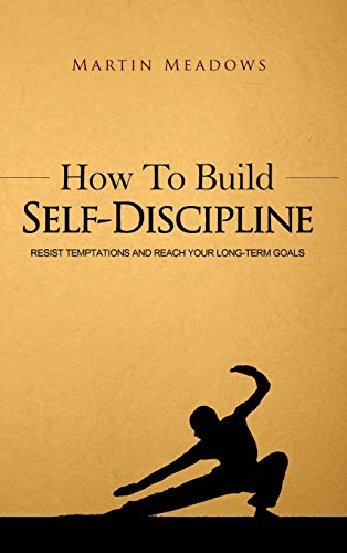 How to Build Self-Discipline: Resist Temptations and Reach Your Long-Term Goals