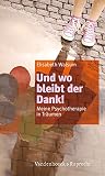 Und Wo Bleibt Der Dank!: Meine Psychotherapie in Traumen