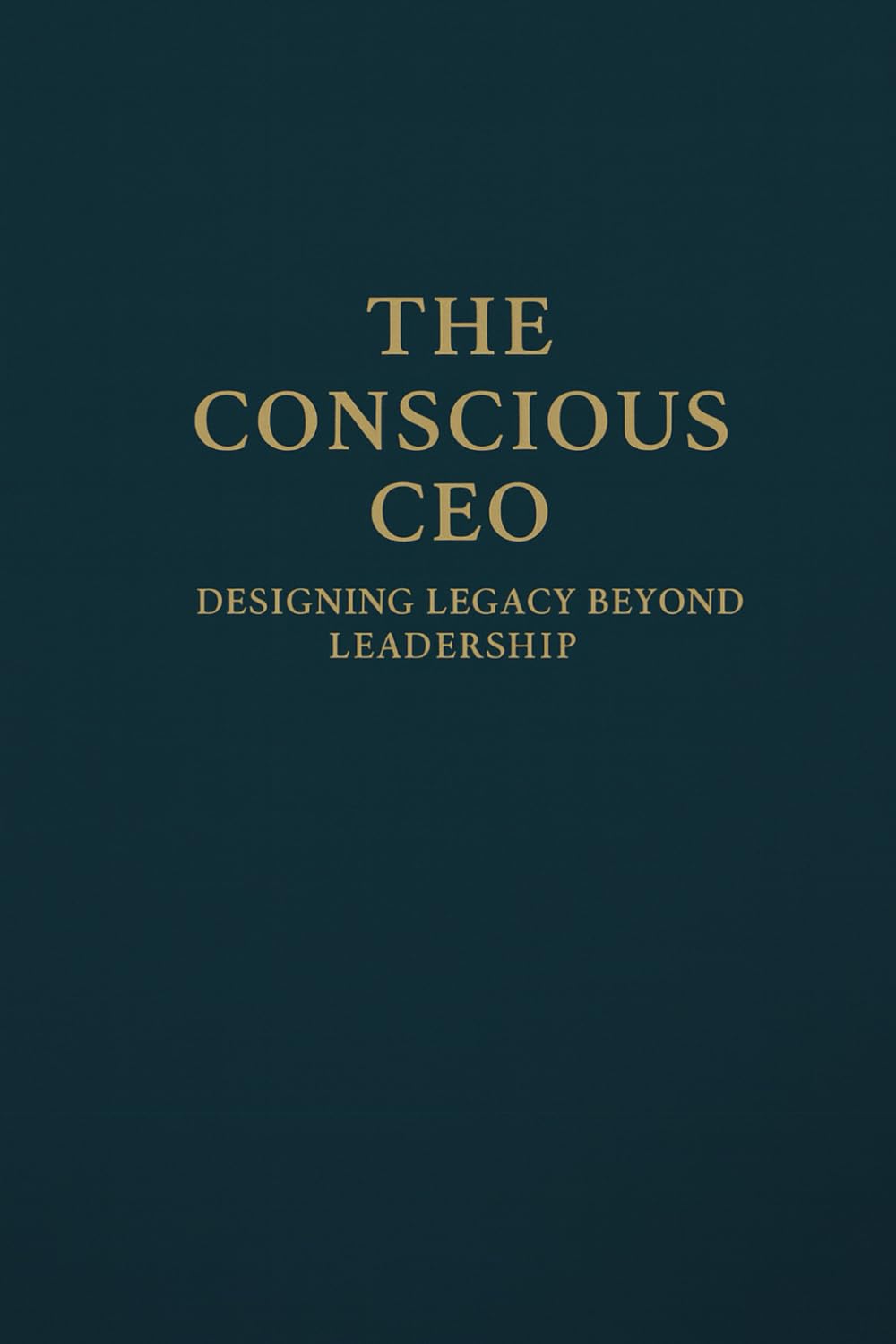 The Conscious CEO: Designing Legacy Beyond Leadership (The Infinite CEO Series)
