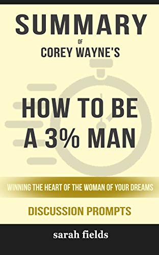 Summary of How to Be a 3% Man, Winning the Heart of the Woman of Your Dreams by Corey Wayne - Discussion Prompts