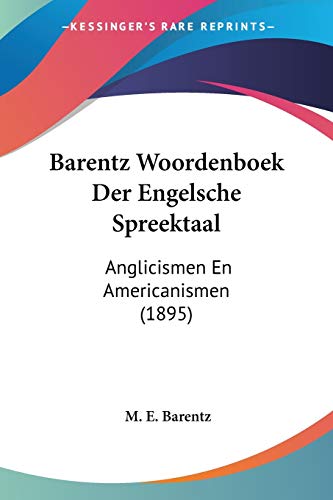 Barentz Woordenboek Der Engelsche Spreektaal: Anglicismen En Americanismen (1895) (Chinese Edition)