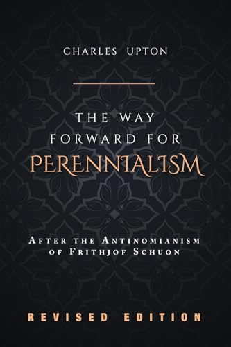 The Way Forward For Perennialism: After The Antinomianism Of Frithjof Schuon - Revised Edition