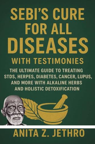 SEBI’S CURE FOR ALL DISEASES WITH TESTIMONIES: The Ultimate Guide to Treating STDs, Herpes, Diabetes, Cancer, Lupus, and More with Alkaline Herbs and Holistic Detoxification