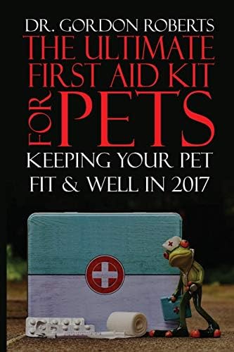 The Ultimate First Aid Kit for Pets: Keeping your pet well and fit in 2017 Paperback โ February 6, 2017