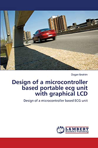 LAP Lambert Academic Publishing - Design of a microcontroller based portable ecg unit with graphical LCD: Design of a microcontroller based ECG unit