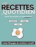 Mes recettes du quotidien: Cahier de cuisine à remplir pour conserver vos recettes de tous les jours et créer votre propre livre de cuisine | 120 pages de recettes à personnaliser