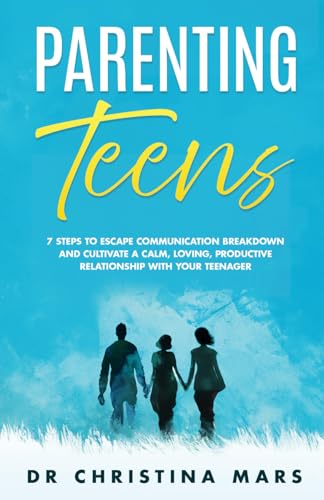 Parenting Teens: 7 Steps to Escape Communication Breakdown and Cultivate a Calm, Loving, Productive Relationship with Your Teenager