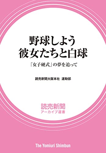 野球しよう 彼女たちと白球 「女子硬式」の夢を追って (読売新聞アーカイブ選書)