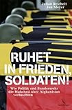 Ruhet in Frieden, Soldaten! Wie Politik und Bundeswehr die Wahrheit über Afghanistan vertuschten