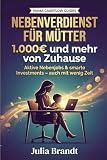 Nebenverdienst für Mütter von zuhause: Aktive Nebenjobs und smarte Investments für zusätzliches Einkommen – auch mit wenig Zeit (Mama Cashflow Guides)