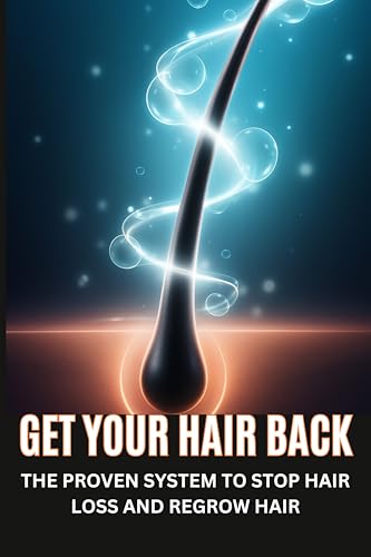 Get Your Hair Back: THE PROVEN SYSTEM TO STOP HAIR LOSS AND REGROW HAIR