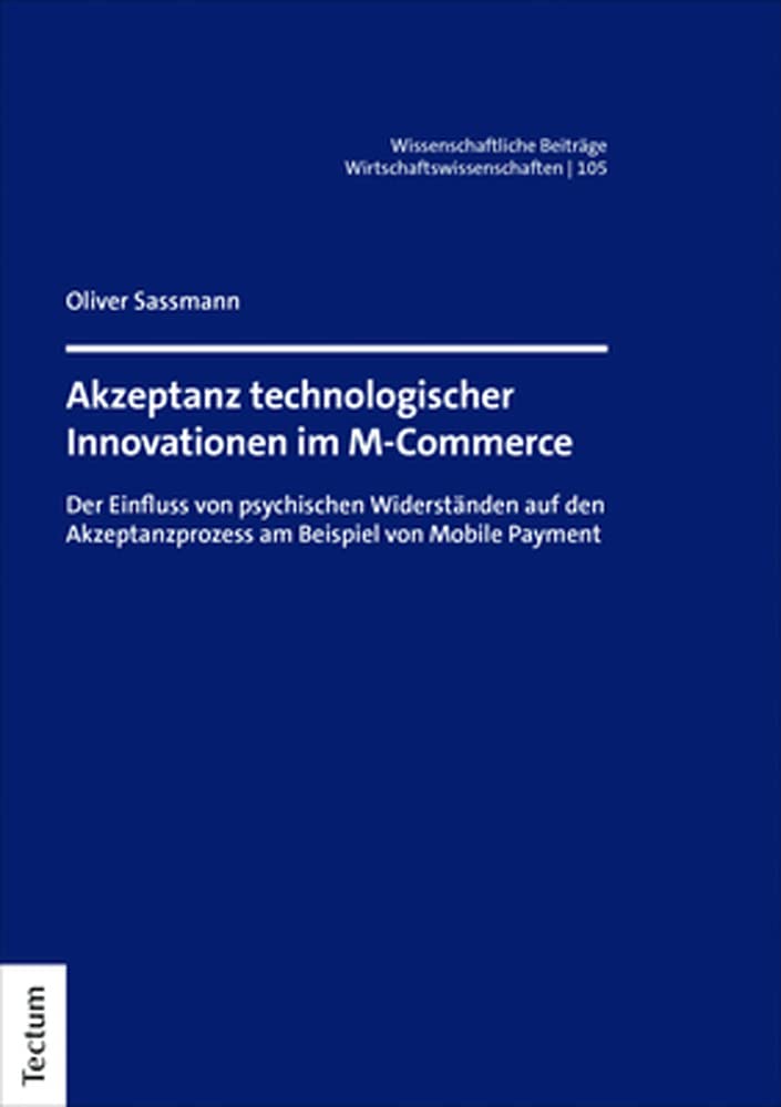 Akzeptanz technologischer Innovationen im M-Commerce: Der Einfluss von psychischen Widerständen auf den Akzeptanzprozess am Beispiel von Mobile ... dem Tectum Verlag: Wirtschaftswissenschaften)