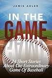 In the Game: 24 Short Stories About The Extraordinary Game Of Baseball (Short Stories about different sports)