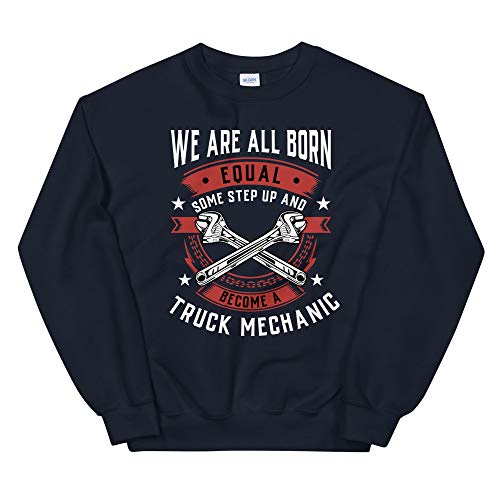 We are All Born Equal Some Step Up and Become A Truck Mechanic Unisex Sweatshirt Navy