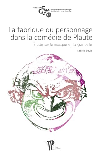 LA FABRIQUE DU PERSONNAGE DANS LA COMEDIE DE PLAUTE. ETUDE SUR LE MASQUE