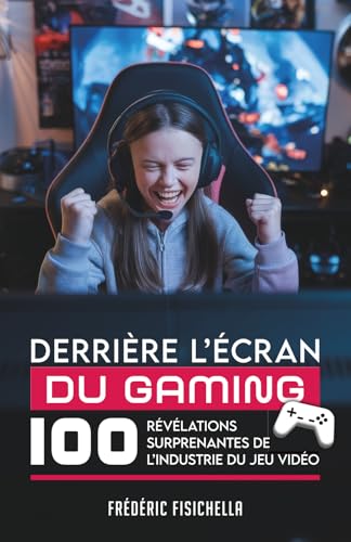 DERRIÈRE L’ÉCRAN DU GAMING: 100 révélations surprenantes de l’industrie du jeu vidéo