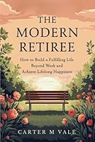 The Modern Retiree: How to Build a Fulfilling Life Beyond Work and Achieve Lifelong Happiness B0F5MPBLK3 Book Cover