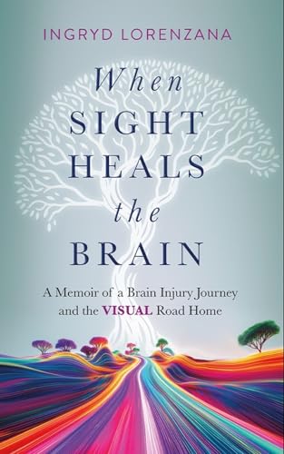 When Sight Heals the Brain: A Memoir of a Brain Injury Journey and the Visual Road Home