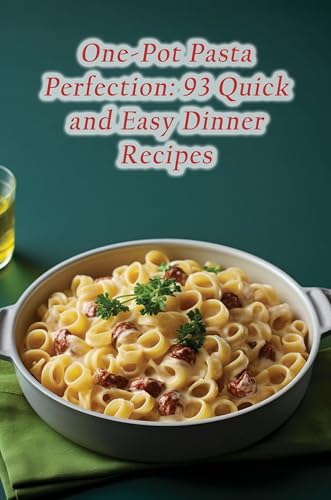 One-Pot Pasta Perfection: 93 Quick and Easy Dinner Recipes