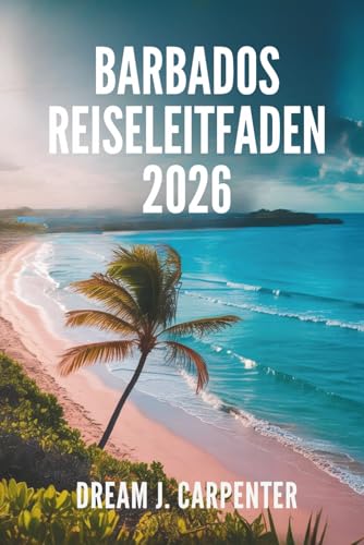 BARBADOS REISEFÜHRER 2026: Eine Reise durch Rum, Rhythmus und Entspannung