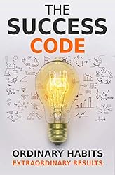 The Success Code: How Ordinary Habits Can Produce Extraordinary Results (Self Help Success Book 1)