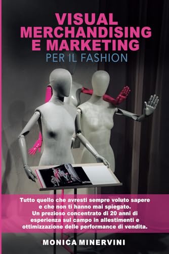Visual Merchandising e Marketing per il Fashion: Tutto quello che avresti sempre voluto sapere e che non ti hanno mai spiegato. Un prezioso ... ottimizzazione delle performance di vendita.