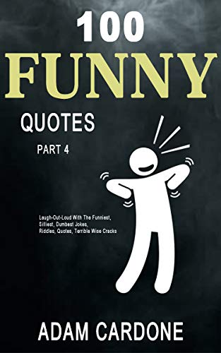 Amazon.com: 100 Funny Quotes Part 4: Laugh-Out-Loud With The Funniest,  Silliest, Dumbest Jokes, Riddles, Quotes, Terrible Wise Cracks eBook :  Cardone, Adam: Kindle Store