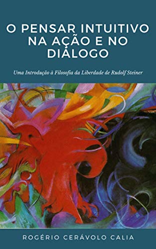 O Pensar Intuitivo na Ação e no Diálogo: Uma introdução à “Filosofia da Liberdade” de Rudolf Steiner