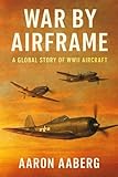 War by Airframe: A Global Story of WWII Aircraft
