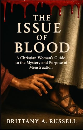 The Issue of Blood: A Christian Woman's Guide to the Mystery and Purpose of Menstruation