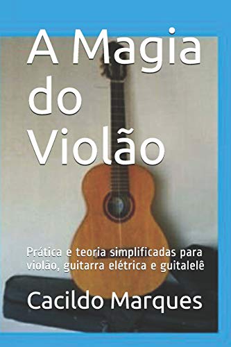 A Magia do Violão: Prática e teoria simplificadas para violão, guitarra elétrica e guitalelê (Portuguese Edition)