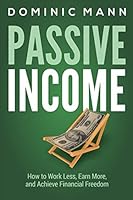 Passive Income: How to Work Less, Earn More, and Achieve Financial Freedom 1521127646 Book Cover