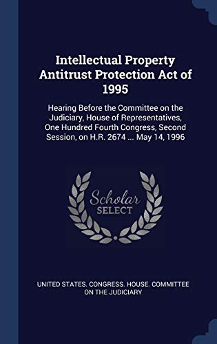 Intellectual Property Antitrust Protection Act of 1995: Hearing Before the Committee on the Judiciary, House of Representatives, One Hundred Fourth ... Second Session, on H.R. 2674 ... May 14, 1996