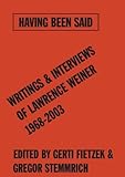 Having Been Said: Writings & Interviews Of Lawrence Weiner 1968-2003