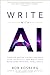 Write with AI: Conquer Writer’s Block, Unleash Your Creativity, and Write Your Book Using Artificial Intelligence